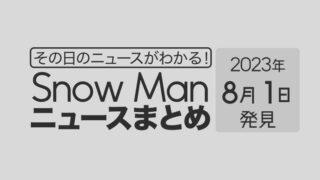 【2023年8月1日】Snow Man毎日ニュース・出演情報・発売雑誌・出来事まとめ（スノーマン）