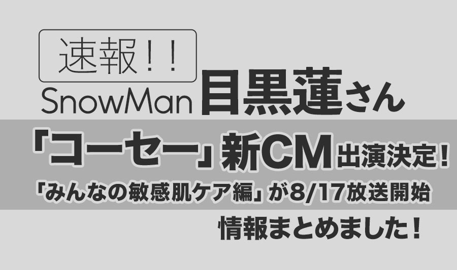 【Snow Man目黒蓮】コーセー新CM出演決定！みんなの敏感肌ケア編が2023年8月17日全国放送開始