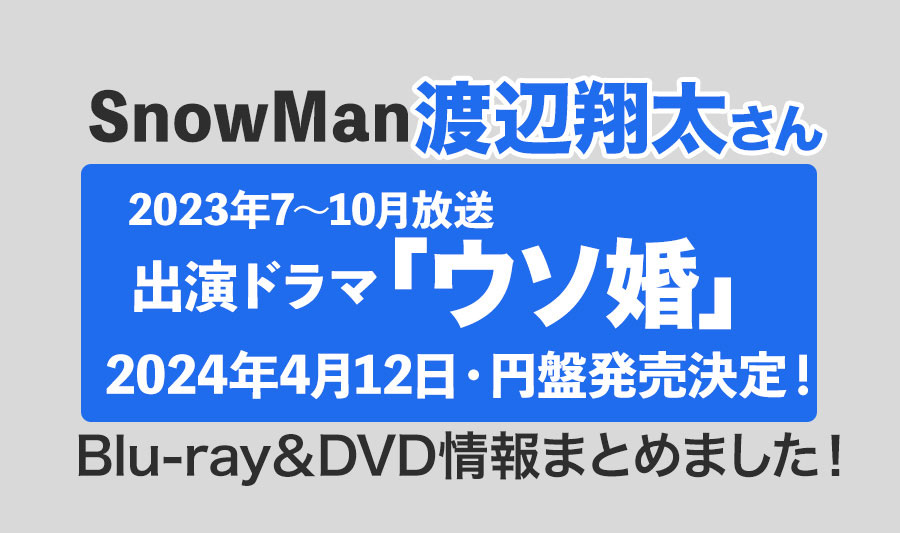 【渡辺翔太出演】ドラマ「ウソ婚」Blu-ray・DVD情報まとめました！＜2024年4月12日発売決定！＞