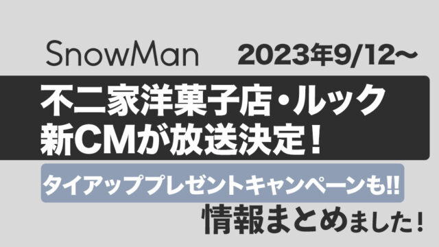 【Snow Man】2023年9月12日から、不二家ルック＆不二家洋菓子店の新CMが放送決定！タイアップ・プレゼントキャンペーンも!!詳細まとめました