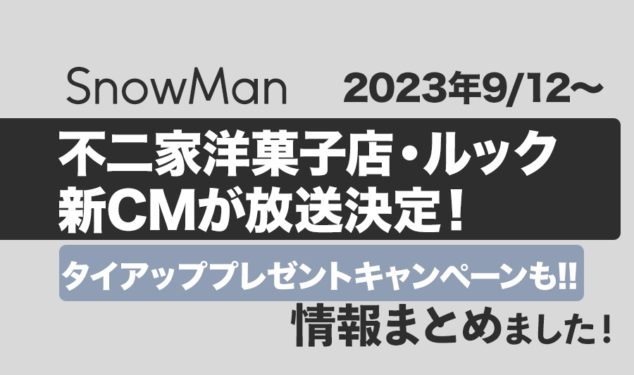 【Snow Man】2023年9月12日から、不二家ルック＆不二家洋菓子店の新CMが放送決定！タイアップ・プレゼントキャンペーンも!!詳細まとめました