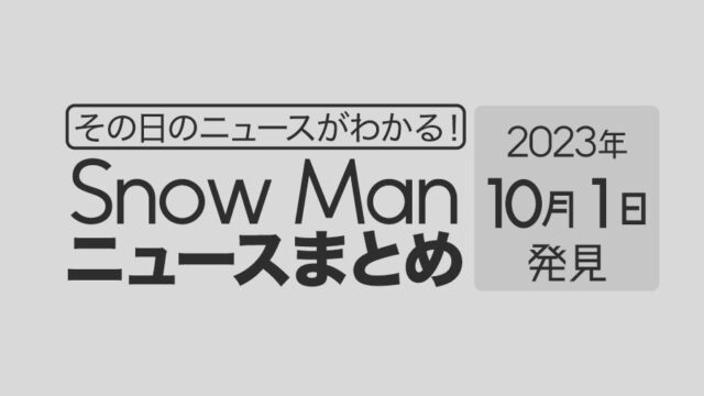 【2023年10月1日】Snow Man毎日ニュース・出演情報・発売雑誌・出来事まとめ（スノーマン）