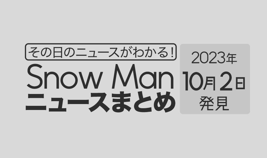 【2023年10月2日】Snow Man毎日ニュース・出演情報・発売雑誌・出来事まとめ（スノーマン）