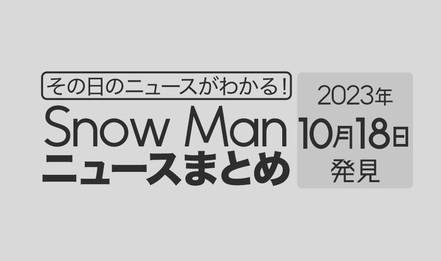 【2023年10月18日】Snow Man毎日ニュース・出演情報・発売雑誌・出来事まとめ（スノーマン）