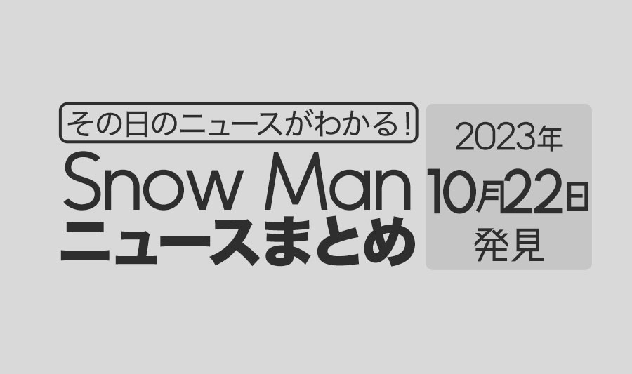 【2023年10月22日】Snow Man毎日ニュース・出演情報・発売雑誌・出来事まとめ（スノーマン）