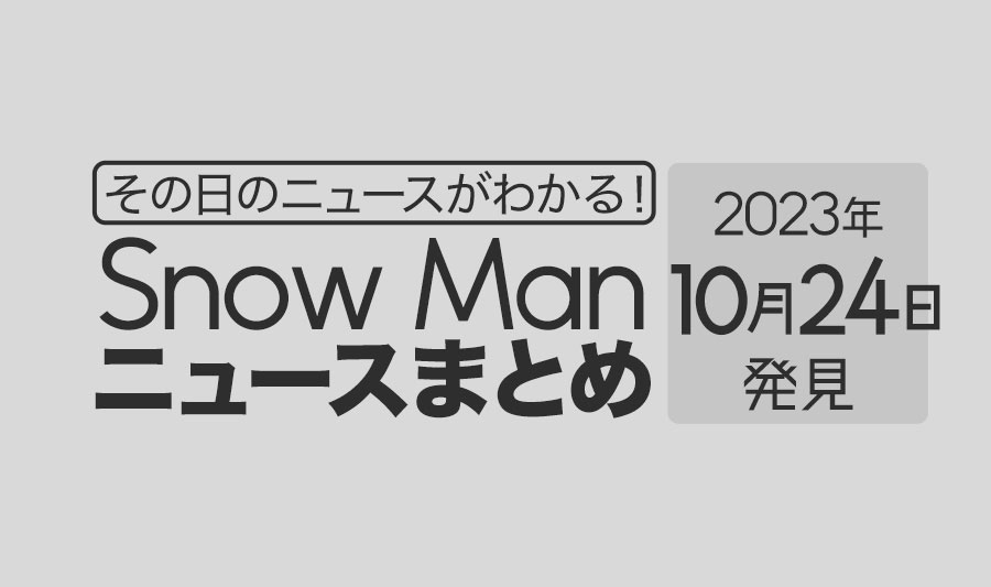 【2023年10月24日】Snow Man毎日ニュース・出演情報・発売雑誌・出来事まとめ（スノーマン）
