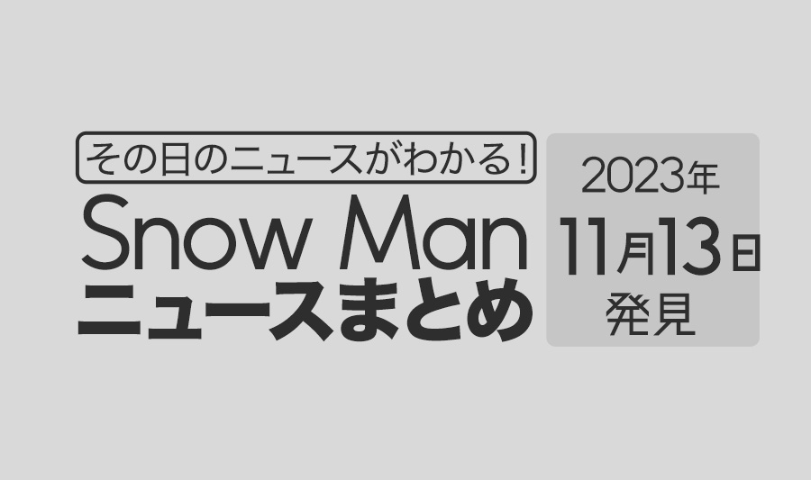 【2023年11月13日】Snow Man毎日ニュース・出演情報・発売雑誌・出来事まとめ（スノーマン）
