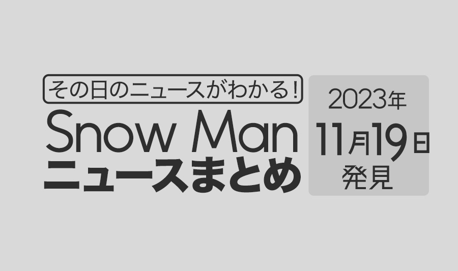 【2023年11月19日】Snow Man毎日ニュース・出演情報・発売雑誌・出来事まとめ（スノーマン）