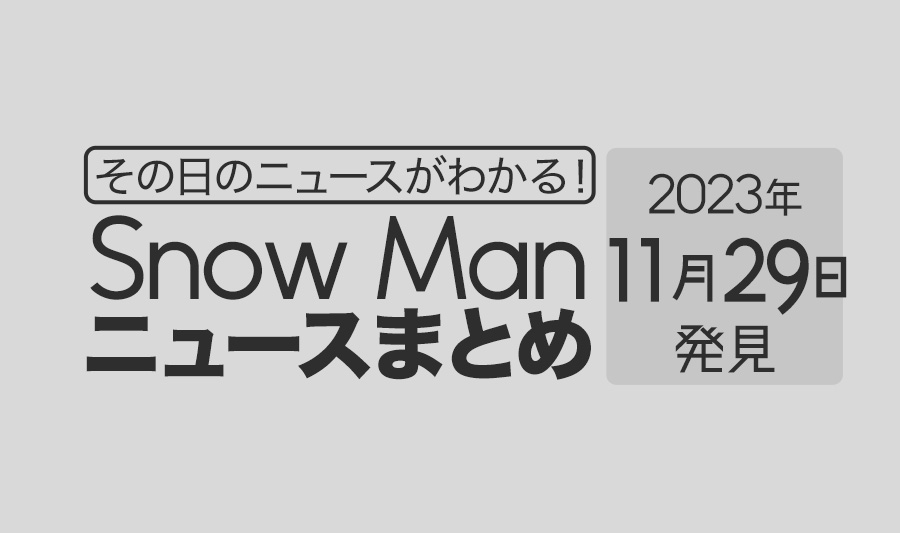 【2023年11月29日】Snow Man毎日ニュース・出演情報・発売雑誌・出来事まとめ（スノーマン）