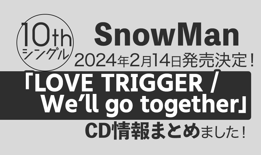 【Snow Man】10thシングル「LOVE TRIGGER / We'll go together」が2024年2月14日発売決定！情報まとめ