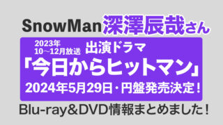 【深澤辰哉出演】ドラマ「今日からヒットマン」Blu-ray・DVD情報まとめました！＜2024年5月29日発売決定！＞