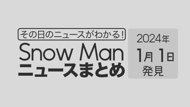 【2024年1月1日】Snow Man毎日ニュース・出演情報・発売雑誌・出来事まとめ（スノーマン）