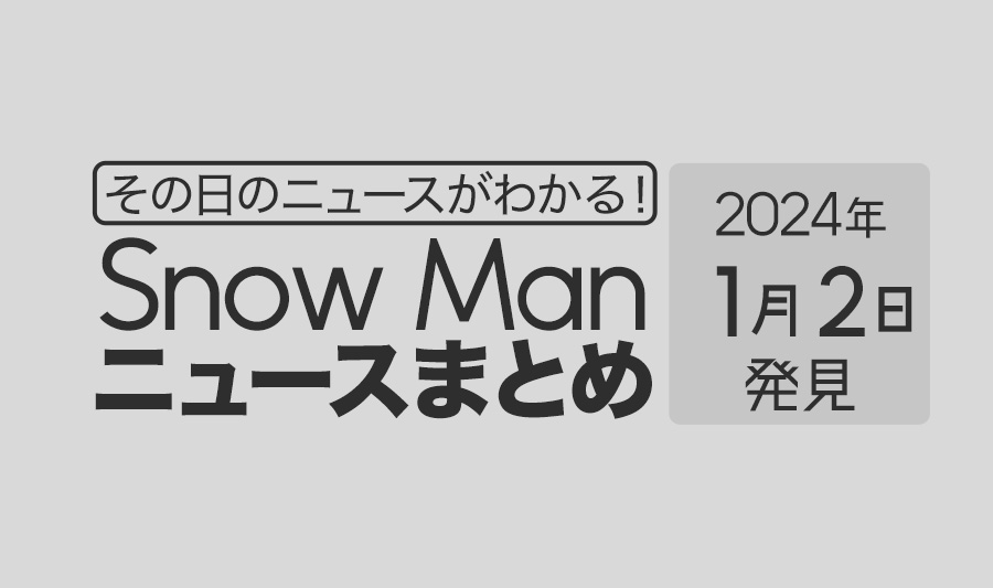 【2024年1月2日】Snow Man毎日ニュース・出演情報・発売雑誌・出来事まとめ（スノーマン）