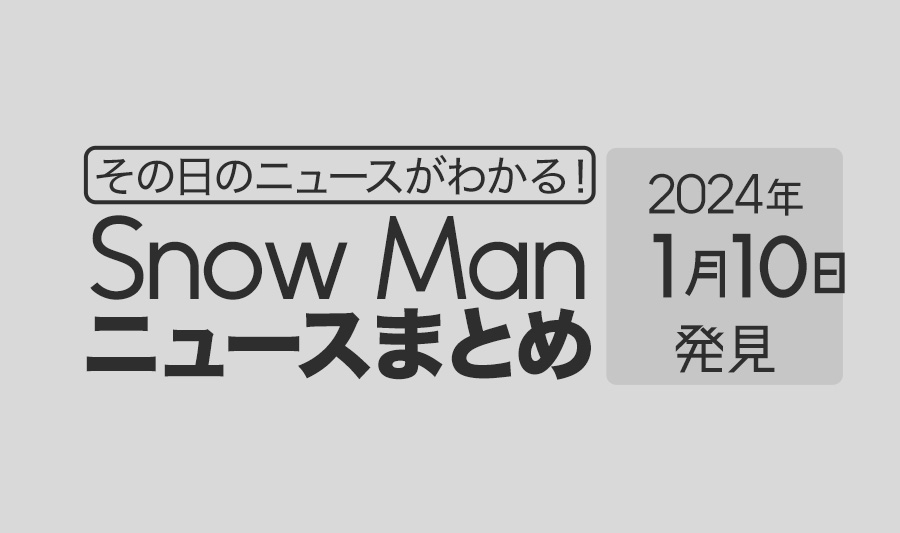【2024年1月10日】Snow Man毎日ニュース・出演情報・発売雑誌・出来事まとめ（スノーマン）