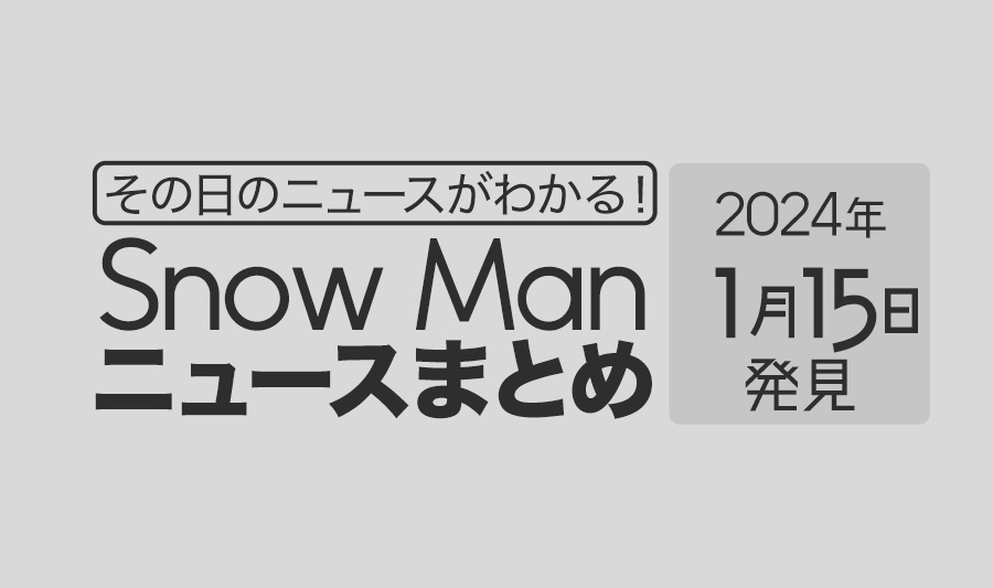 【2024年1月15日】Snow Man毎日ニュース・出演情報・発売雑誌・出来事まとめ（スノーマン）