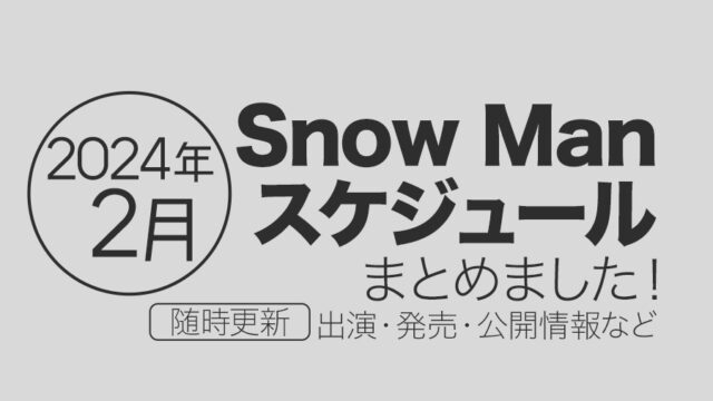 【Snow Man】2024年2月の全スケジュールまとめ＜随時更新＞（テレビ出演予定・表紙発売・記念日など）