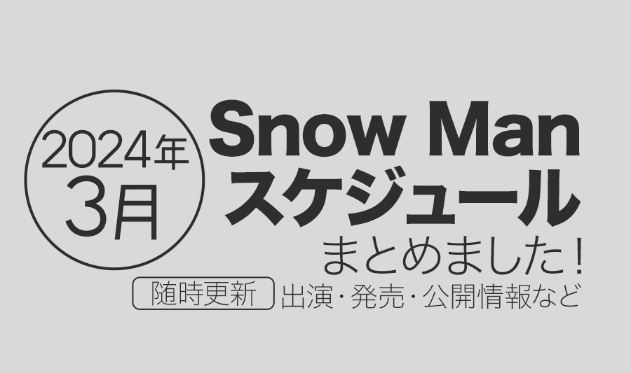 【Snow Man】2024年3月の全スケジュールまとめ＜随時更新＞（テレビ出演予定・表紙発売・記念日など）