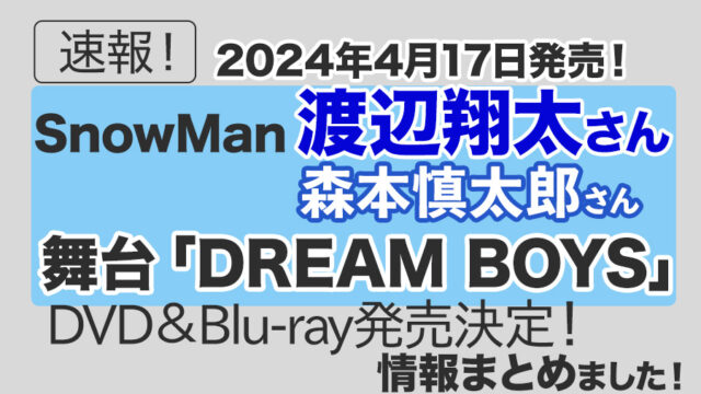 渡辺翔太 主演 ・森本慎太郎 出演舞台『DREAM BOYS』DVD & Blu-rayが4/17(水)発売決定