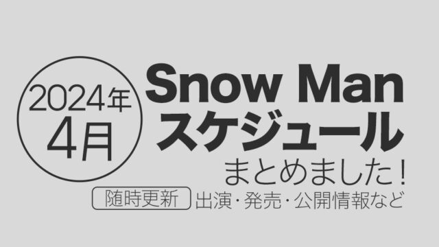 【Snow Man】2024年4月の全スケジュールまとめ＜随時更新＞（テレビ出演予定・表紙発売・記念日など）