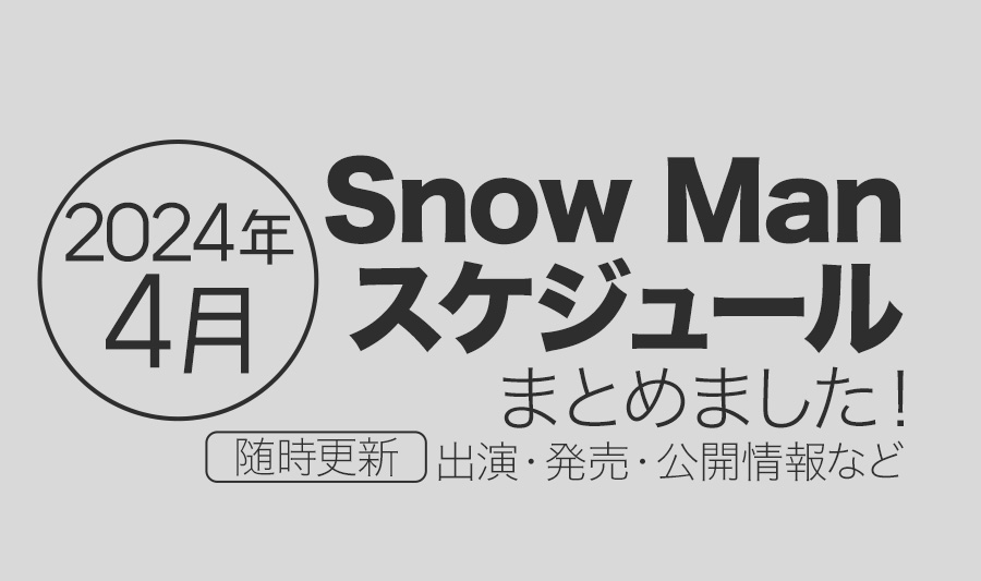 【Snow Man】2024年4月の全スケジュールまとめ＜随時更新＞（テレビ出演予定・表紙発売・記念日など）