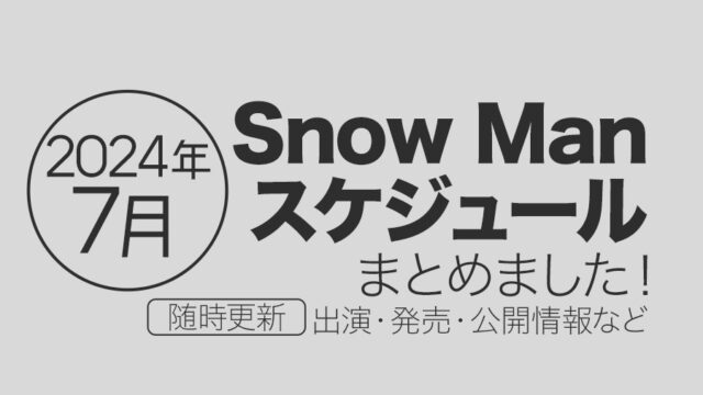 【Snow Man】2024年7月の全スケジュールまとめ＜随時更新＞（テレビ出演予定・表紙発売・記念日など）