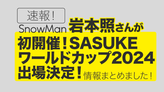 【Snow Man岩本照】史上初開催！SASUKEワールドカップ2024が8/21放送決定！＜情報まとめました＞
