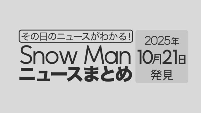 【2025年10月21日】Snow Man毎日ニュース・出演情報・発売雑誌・出来事まとめ(スノーマン)