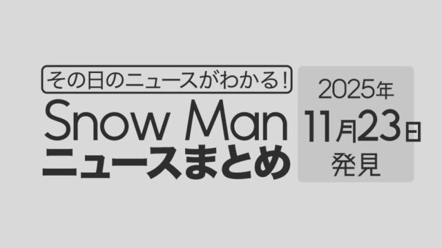 【2025年11月23日】Snow Man毎日ニュース・出演情報・発売雑誌・出来事まとめ(スノーマン)