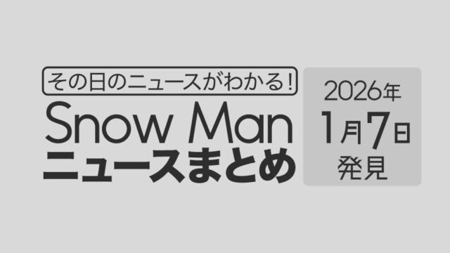 【2026年1月7日】Snow Man毎日ニュース・出演情報・発売雑誌・出来事まとめ(スノーマン)