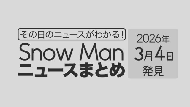 【2026年3月4日】Snow Man毎日ニュース・出演情報・発売雑誌・出来事まとめ(スノーマン)