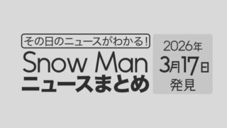 【2026年3月17日】Snow Man毎日ニュース・出演情報・発売雑誌・出来事まとめ(スノーマン)