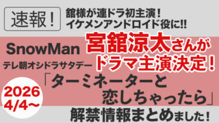 【Snow Man】宮舘涼太さんが連ドラ初主演決定!「ターミネーターと恋しちゃったら」2026年4月期オシドラサタデー|情報まとめました!