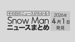 【2026年4月1日】Snow Man毎日ニュース・出演情報・発売雑誌・出来事まとめ(スノーマン)