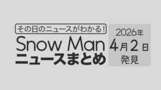 【2026年4月2日】Snow Man毎日ニュース・出演情報・発売雑誌・出来事まとめ(スノーマン)
