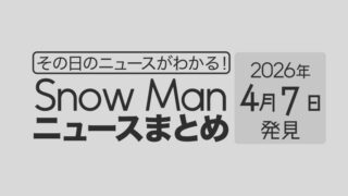 【2026年4月7日】Snow Man毎日ニュース・出演情報・発売雑誌・出来事まとめ(スノーマン)