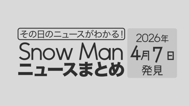 【2026年4月7日】Snow Man毎日ニュース・出演情報・発売雑誌・出来事まとめ(スノーマン)